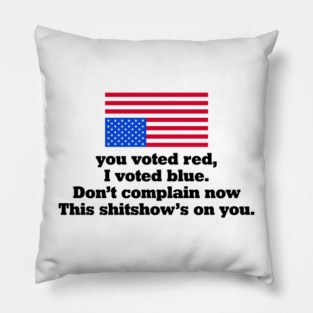 You Voted Red I Voted Blue Don’t Complain Now Political Satire Pillow