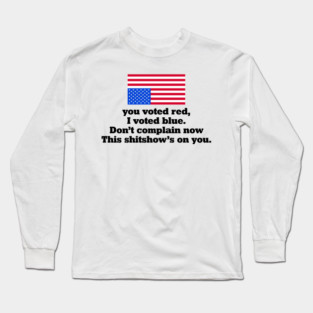You Voted Red I Voted Blue Don’t Complain Now Political Satire Long Sleeve T-Shirt