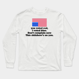 You Voted Red I Voted Blue Don’t Complain Now Political Satire Long Sleeve T-Shirt