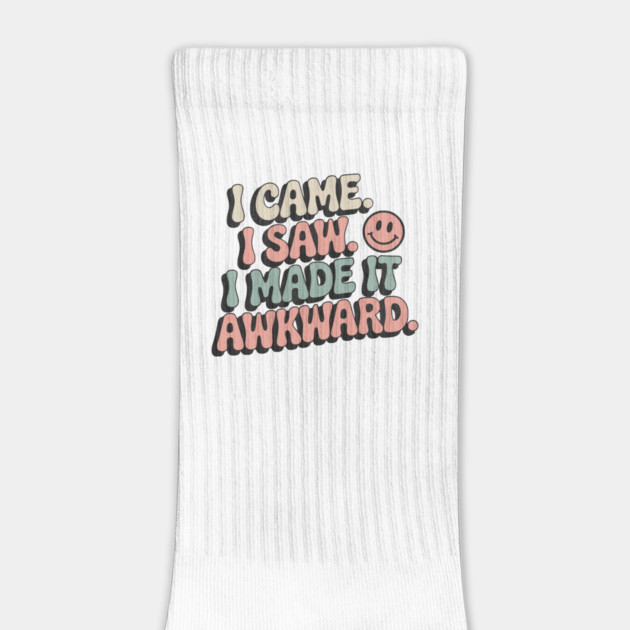 I Came. I Saw. I Made It Awkward. by Designed By Marty