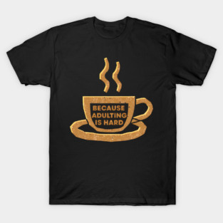 Coffee Because Adulting Is Hard T-Shirt