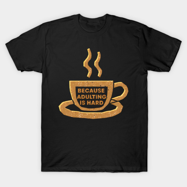 Coffee Because Adulting Is Hard T-Shirt by SR8891