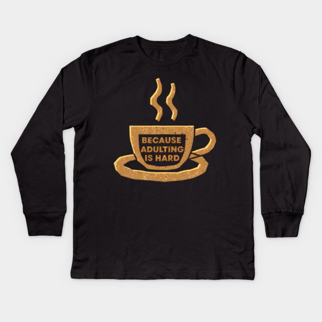 Coffee Because Adulting Is Hard Kids Long Sleeve T-Shirt by SR8891