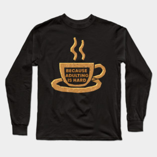 Coffee Because Adulting Is Hard Long Sleeve T-Shirt