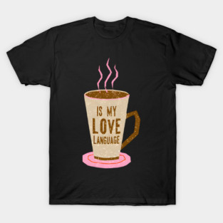 Coffee Is Love Language in life T-Shirt
