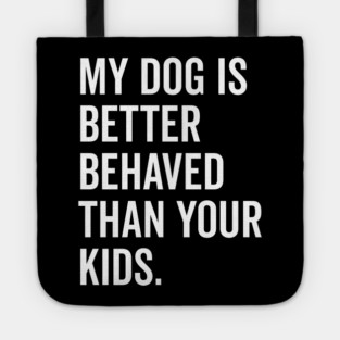 My Dog is Better Behaved Than Your Kids Tote