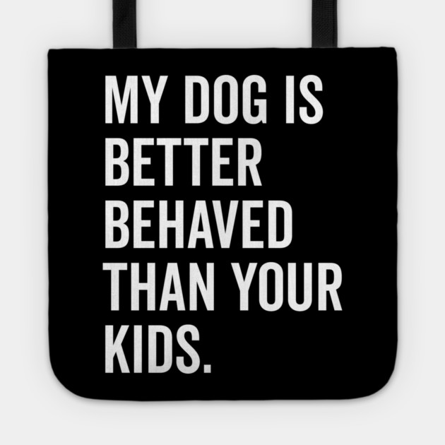 My Dog is Better Behaved Than Your Kids Tote by Frank Ring