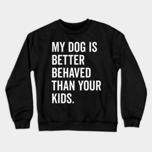 My Dog is Better Behaved Than Your Kids Crewneck Sweatshirt