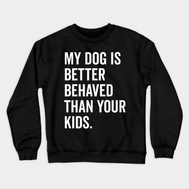 My Dog is Better Behaved Than Your Kids Crewneck Sweatshirt by Frank Ring