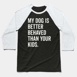 My Dog is Better Behaved Than Your Kids Baseball T-Shirt