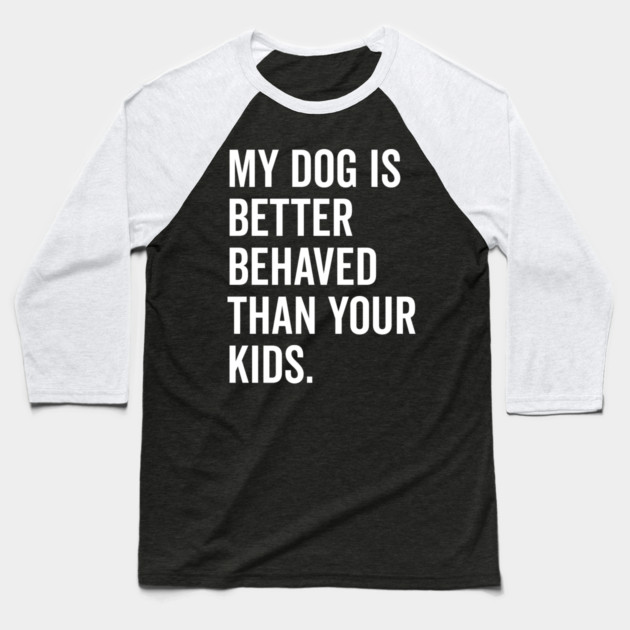 My Dog is Better Behaved Than Your Kids Baseball T-Shirt by Frank Ring