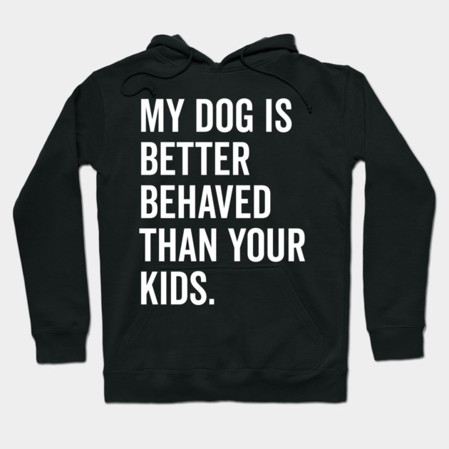 My Dog is Better Behaved Than Your Kids Hoodie by Frank Ring