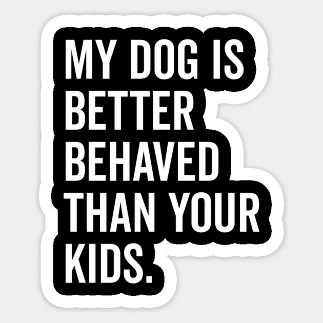 My Dog is Better Behaved Than Your Kids Sticker by Frank Ring