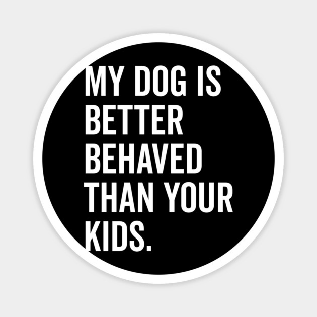 My Dog is Better Behaved Than Your Kids Magnet by Frank Ring