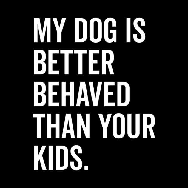 My Dog is Better Behaved Than Your Kids by Frank Ring