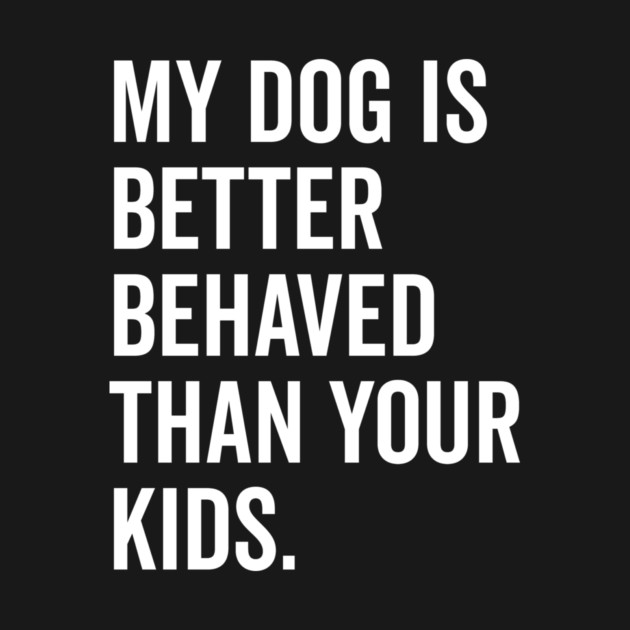 My Dog is Better Behaved Than Your Kids by Frank Ring
