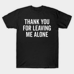 Thank You For Leaving Me Alone T-Shirt