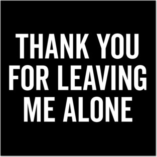 Thank You For Leaving Me Alone Posters and Art