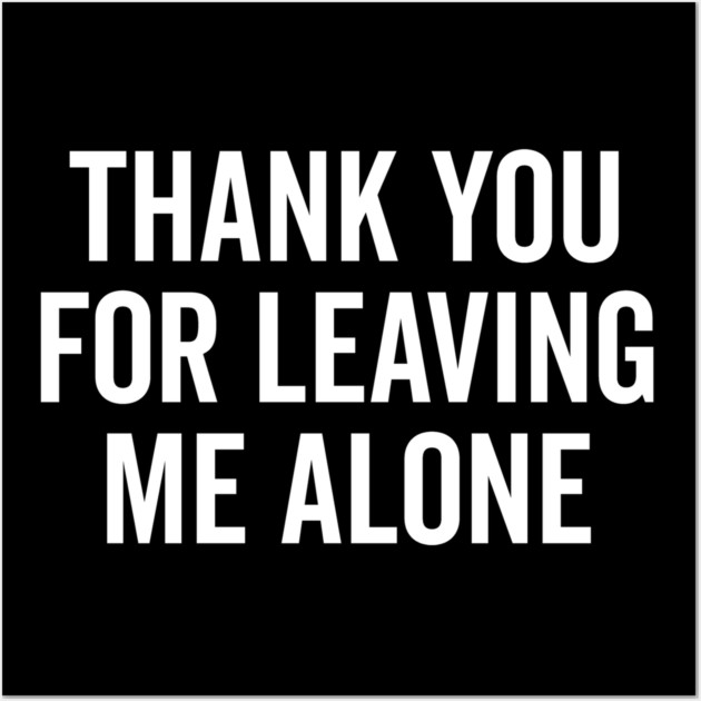 Thank You For Leaving Me Alone Wall Art by Frank Ring