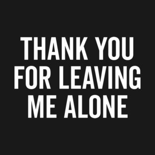 Thank You For Leaving Me Alone T-Shirt