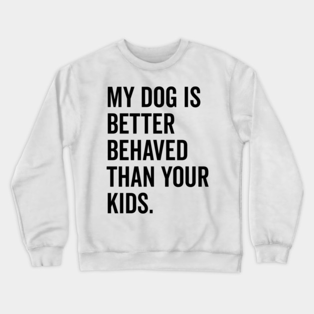 My Dog is Better Behaved Than Your Kids Crewneck Sweatshirt by Frank Ring