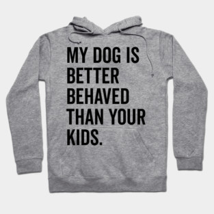 My Dog is Better Behaved Than Your Kids Hoodie