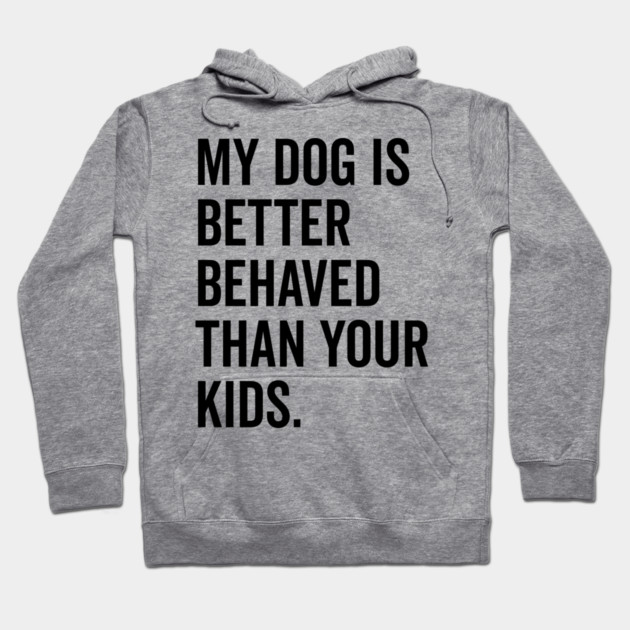 My Dog is Better Behaved Than Your Kids Hoodie by Frank Ring