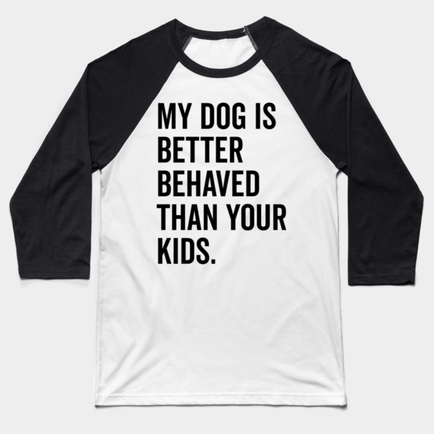 My Dog is Better Behaved Than Your Kids Baseball T-Shirt by Frank Ring