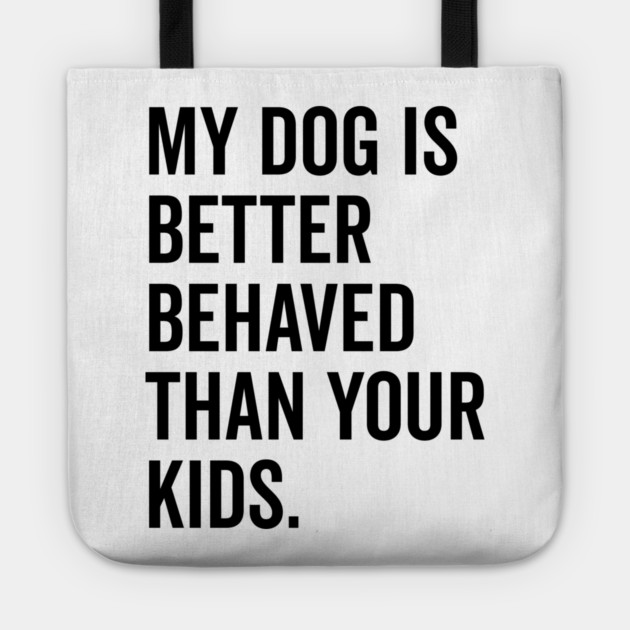 My Dog is Better Behaved Than Your Kids Tote by Frank Ring
