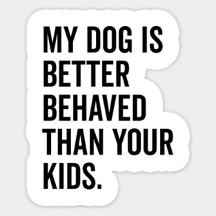 My Dog is Better Behaved Than Your Kids Sticker