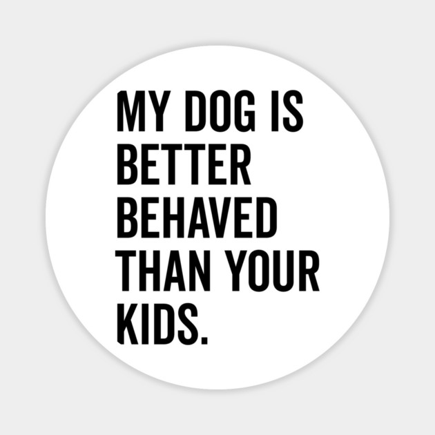 My Dog is Better Behaved Than Your Kids Magnet by Frank Ring