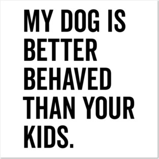 My Dog is Better Behaved Than Your Kids Posters and Art
