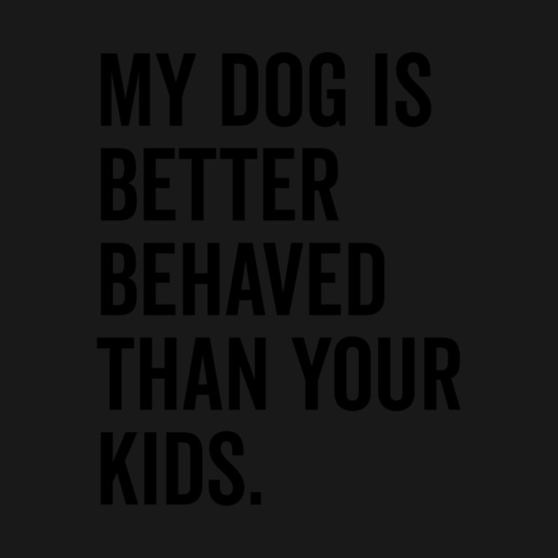 My Dog is Better Behaved Than Your Kids by Frank Ring