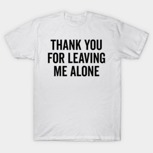 Thank You For Leaving Me Alone T-Shirt
