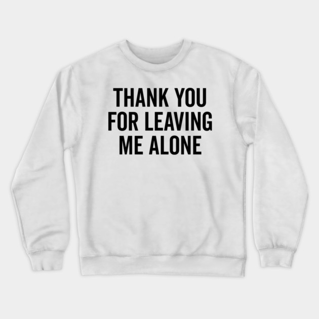 Thank You For Leaving Me Alone Crewneck Sweatshirt by Frank Ring