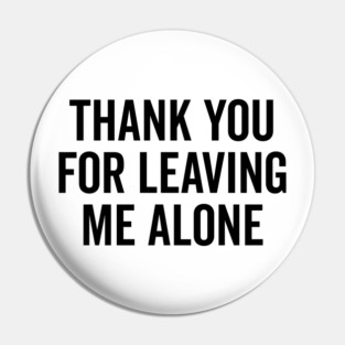 Thank You For Leaving Me Alone Pin