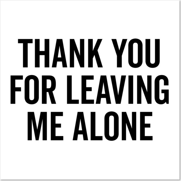 Thank You For Leaving Me Alone Wall Art by Frank Ring