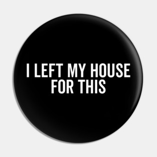 I Left My House For This Pin