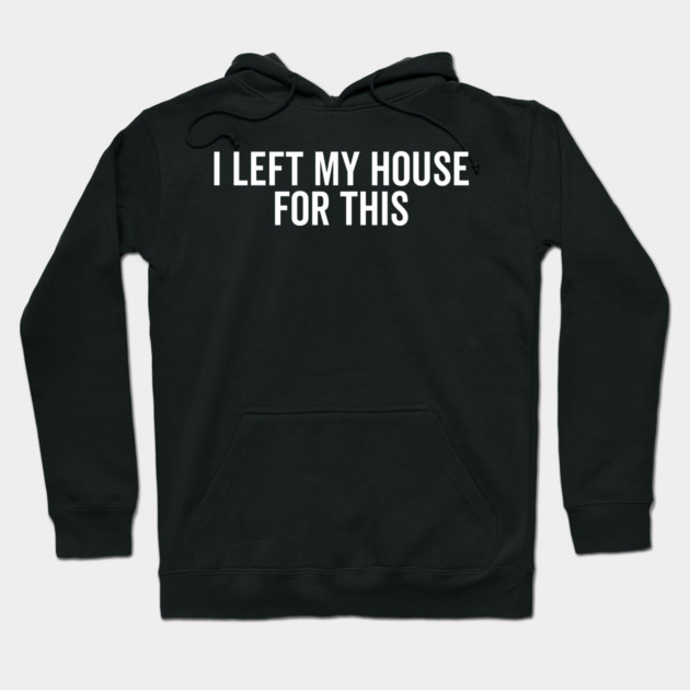 I Left My House For This Hoodie by Frank Ring