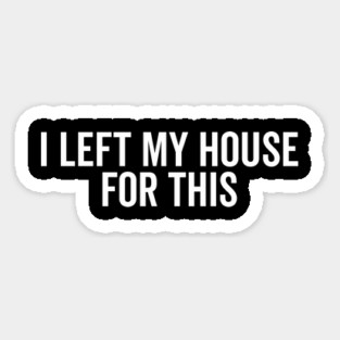 I Left My House For This Magnet