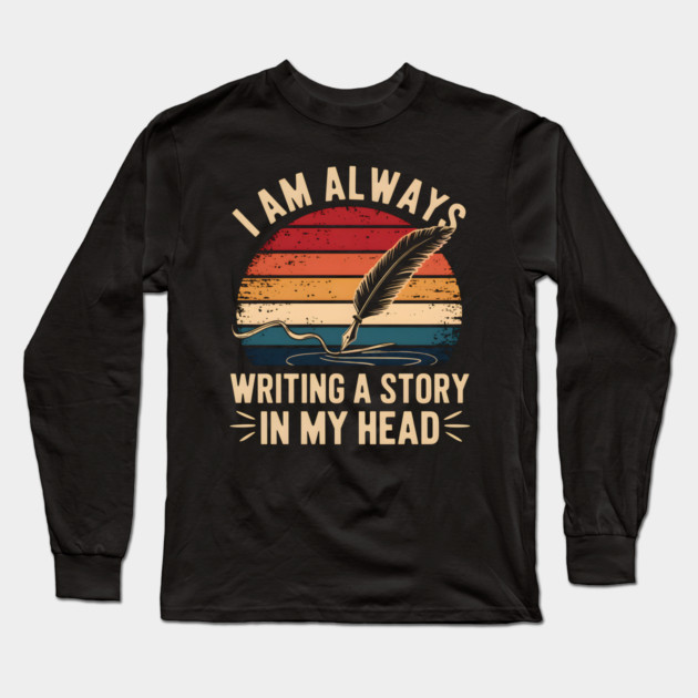 I Am Always Writing A Story In My Head – Writer & Author Long Sleeve T-Shirt by MakerMind8.2