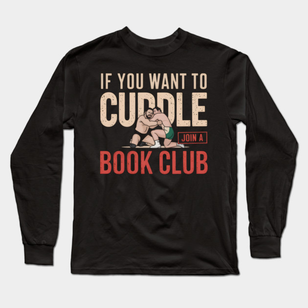 If You Want To Cuddle Join A Book Club – Funny Wrestling Long Sleeve T-Shirt by MakerMind8.2