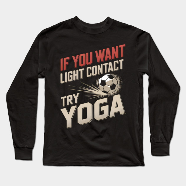 If You Want Light Contact Try Yoga – Funny Soccer Long Sleeve T-Shirt by MakerMind8.2