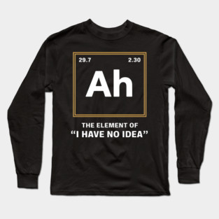 Ah The Element of I Have No Idea – Funny Science Geek Long Sleeve T-Shirt