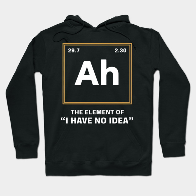 Ah The Element of I Have No Idea – Funny Science Geek Hoodie by MakerMind8.2