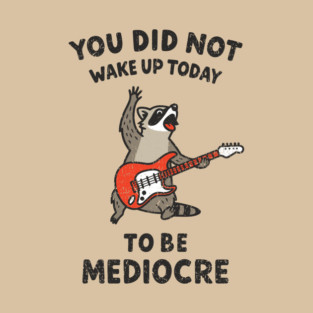 You Did Not Wake Up Today To Be Mediocre T-Shirt