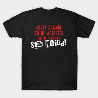 NEVER CHANGE TO BE ACCEPTED FROM OTHERS Stay Weird T-Shirt