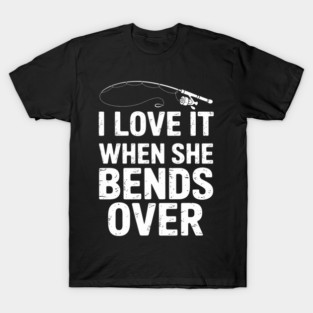 Love It When She Bends Over Fishing Saying Fishing T-Shirt