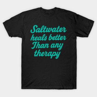 Saltwater heals better than any therapy T-Shirt