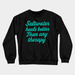 Saltwater heals better than any therapy Crewneck Sweatshirt